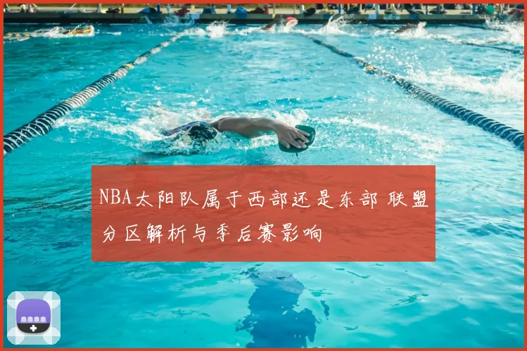 NBA太阳队属于西部还是东部 联盟分区解析与季后赛影响
