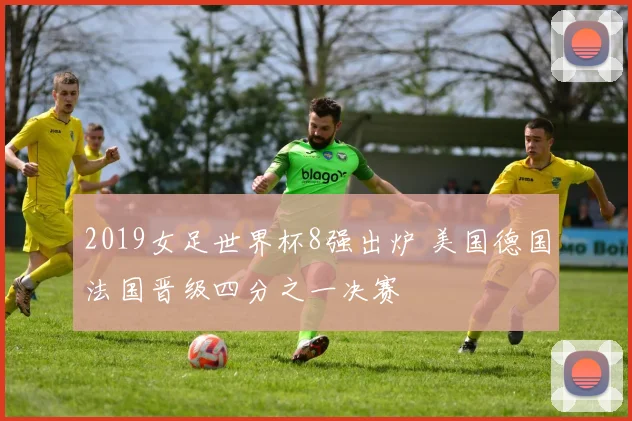 2019女足世界杯8强出炉 美国德国法国晋级四分之一决赛