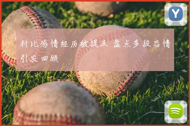 科比感情经历被提及 盘点多段恋情引发回顾