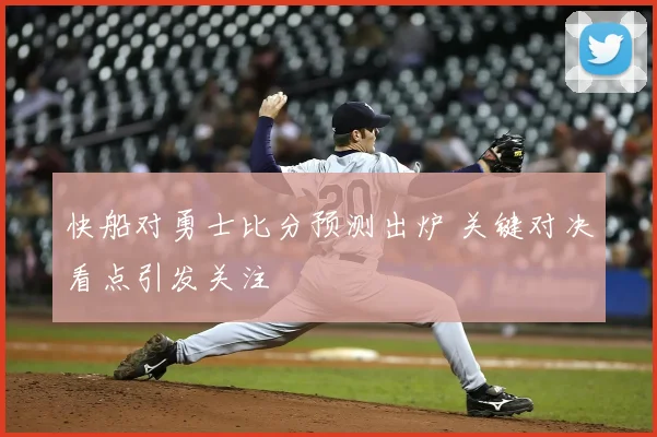 快船对勇士比分预测出炉 关键对决看点引发关注