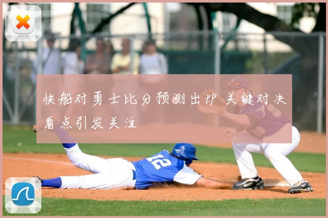 快船对勇士比分预测出炉 关键对决看点引发关注