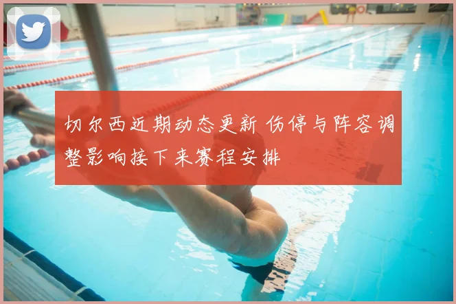 切尔西近期动态更新 伤停与阵容调整影响接下来赛程安排