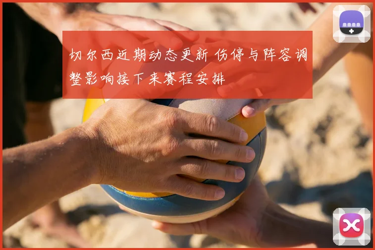切尔西近期动态更新 伤停与阵容调整影响接下来赛程安排