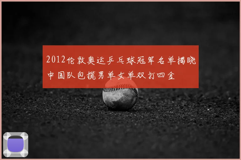 2012伦敦奥运乒乓球冠军名单揭晓中国队包揽男单女单双打四金