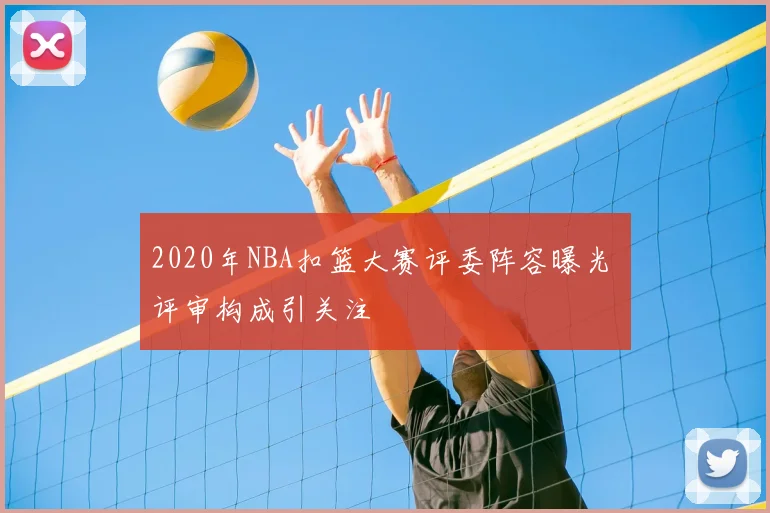2020年NBA扣篮大赛评委阵容曝光 评审构成引关注