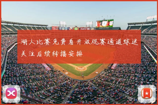 湖人比赛免费看开放观赛通道球迷关注后续转播安排