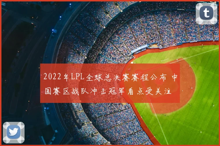 2022年LPL全球总决赛赛程公布 中国赛区战队冲击冠军看点受关注