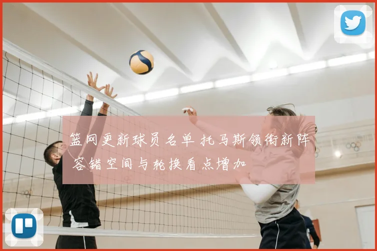 篮网更新球员名单 托马斯领衔新阵 容错空间与轮换看点增加