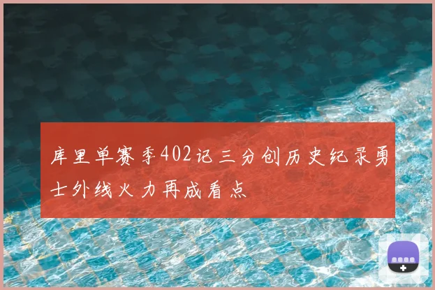 库里单赛季402记三分创历史纪录勇士外线火力再成看点