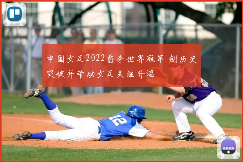 中国女足2022首夺世界冠军 创历史突破并带动女足关注升温
