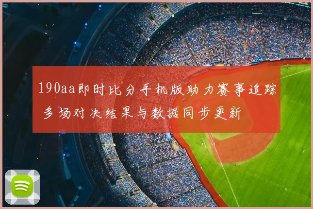 190aa即时比分手机版助力赛事追踪 多场对决结果与数据同步更新
