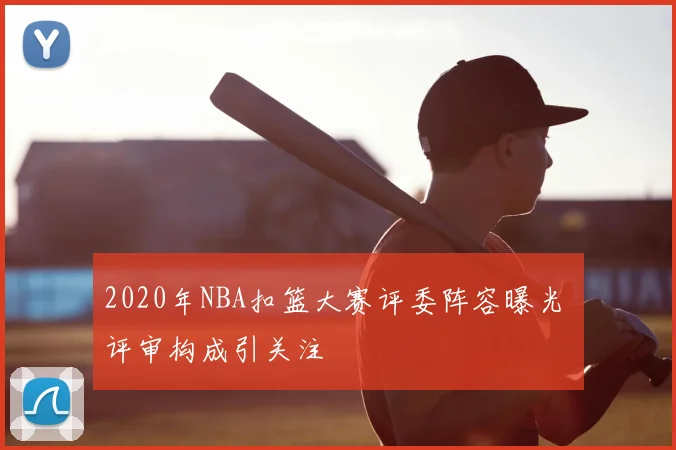 2020年NBA扣篮大赛评委阵容曝光 评审构成引关注