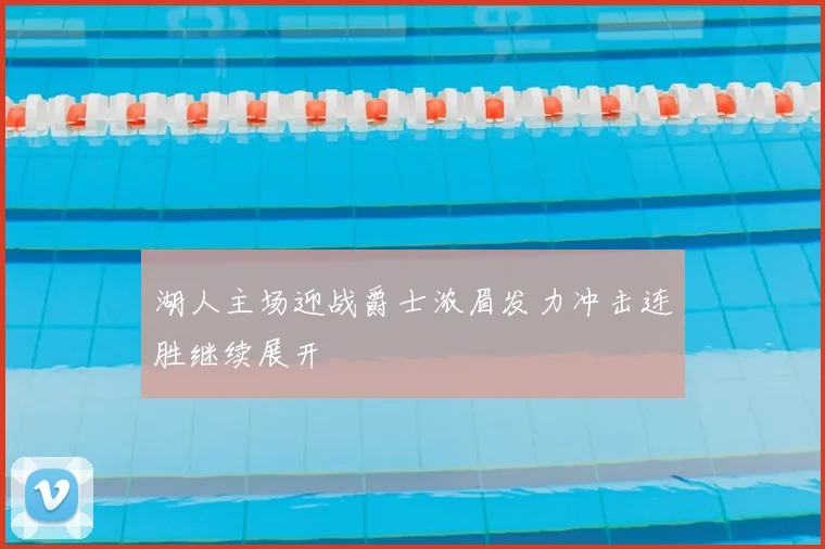 湖人主场迎战爵士浓眉发力冲击连胜继续展开