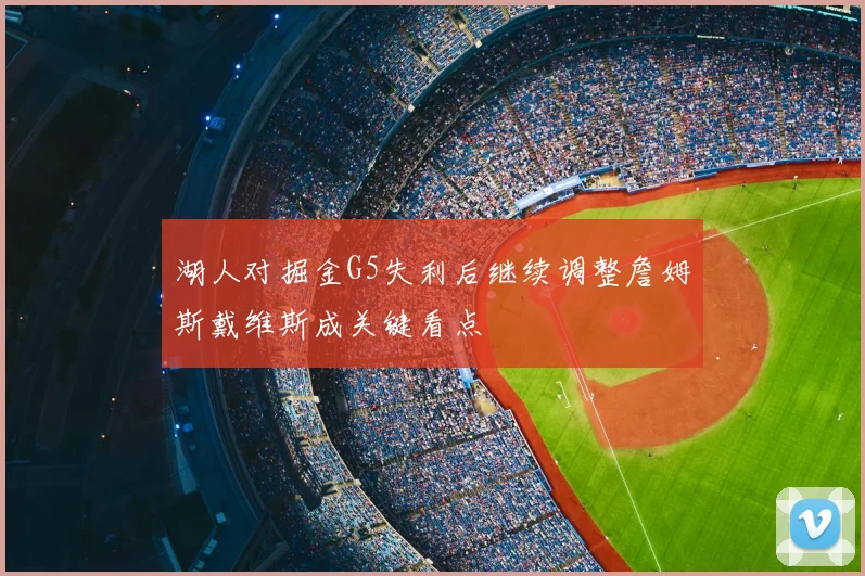 湖人对掘金G5失利后继续调整詹姆斯戴维斯成关键看点