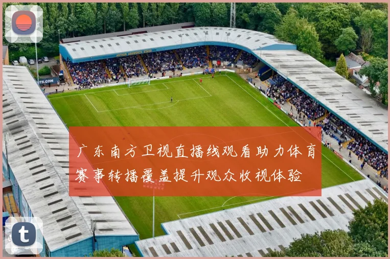 广东南方卫视直播线观看助力体育赛事转播覆盖提升观众收视体验