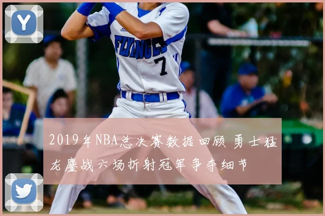 2019年NBA总决赛数据回顾 勇士猛龙鏖战六场折射冠军争夺细节