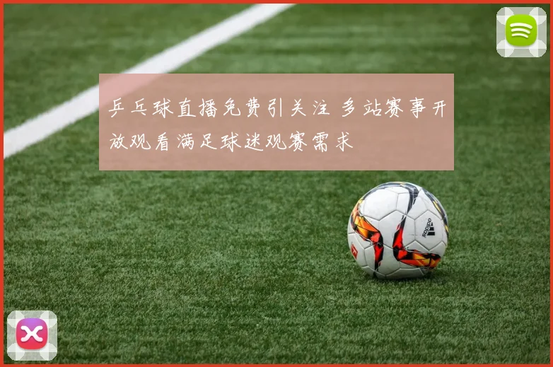 乒乓球直播免费引关注 多站赛事开放观看满足球迷观赛需求