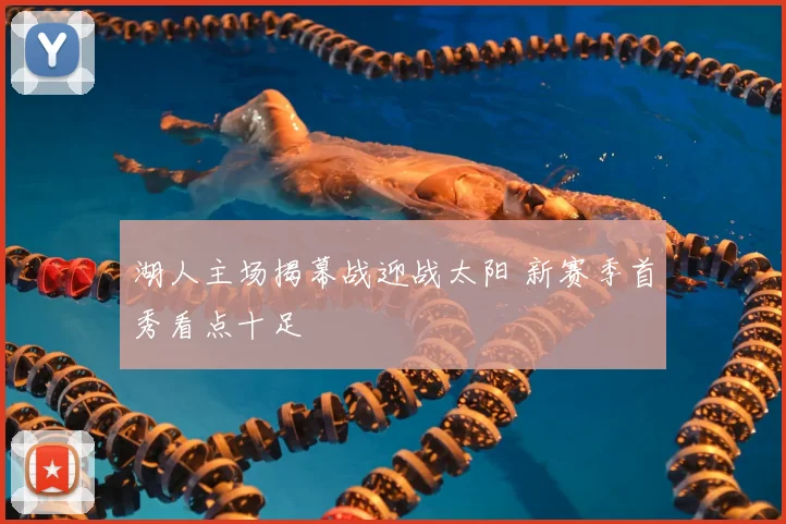湖人主场揭幕战迎战太阳 新赛季首秀看点十足