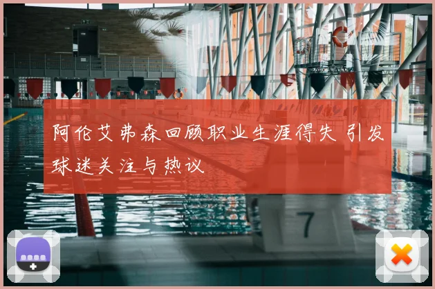 阿伦艾弗森回顾职业生涯得失 引发球迷关注与热议