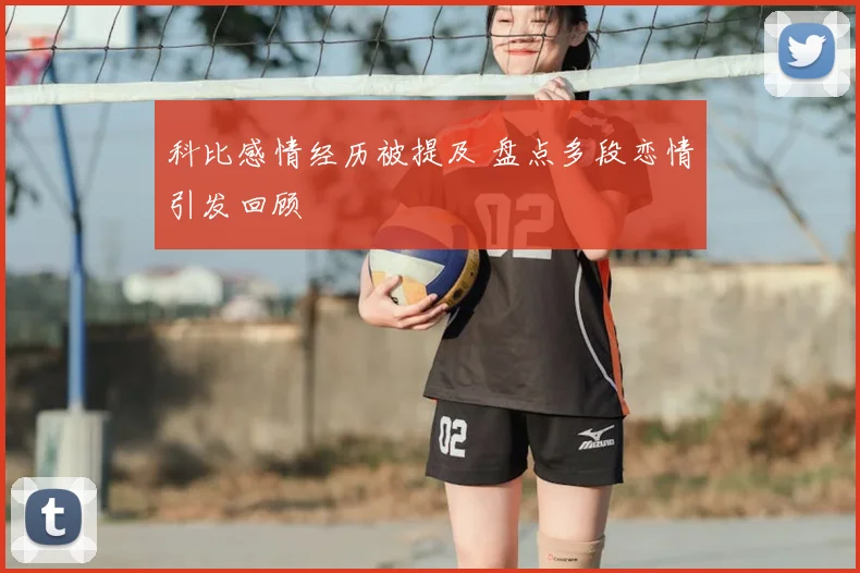 科比感情经历被提及 盘点多段恋情引发回顾