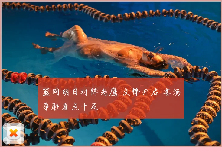 篮网明日对阵老鹰 交锋开启 客场争胜看点十足