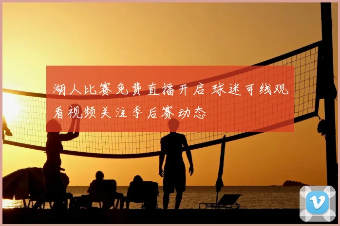 湖人比赛免费直播开启 球迷可线观看视频关注季后赛动态