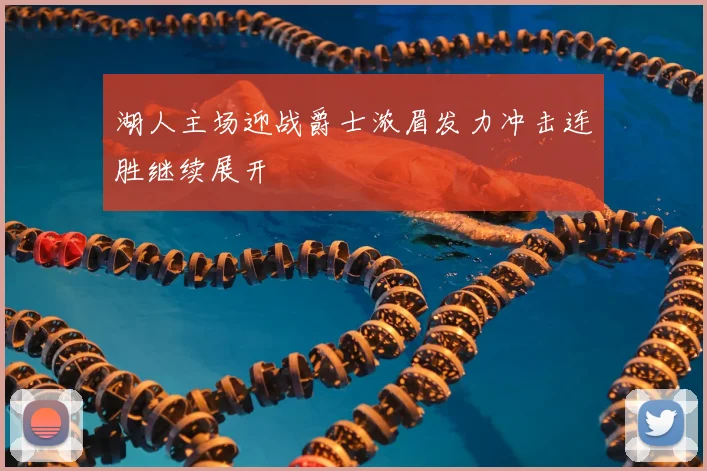 湖人主场迎战爵士浓眉发力冲击连胜继续展开