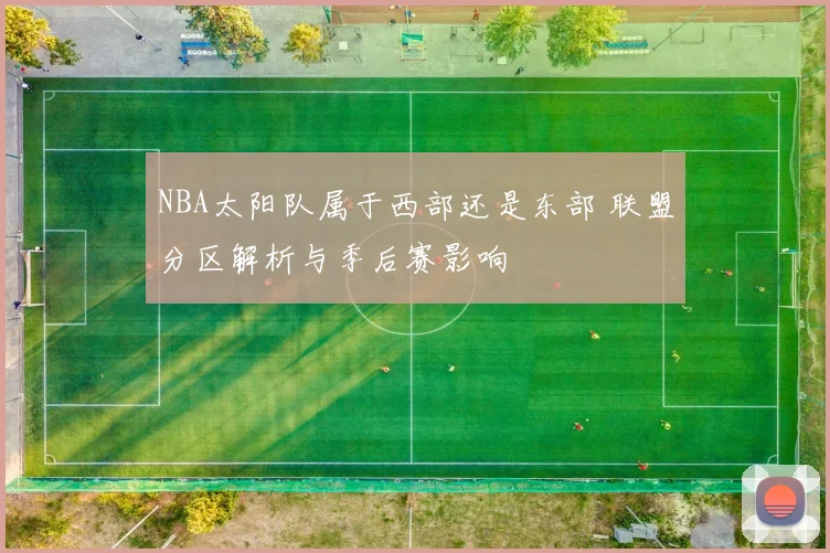 NBA太阳队属于西部还是东部 联盟分区解析与季后赛影响