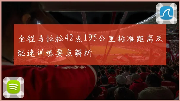 全程马拉松42点195公里标准距离及配速训练要点解析